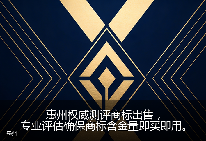 惠州权威测评商标出售，专业评估确保商标含金量即买即用。