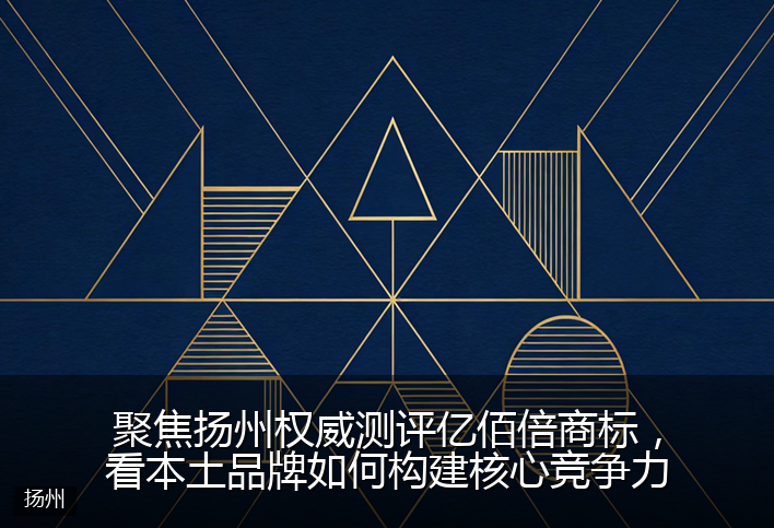 聚焦扬州权威测评亿佰倍商标，看本土品牌如何构建核心竞争力