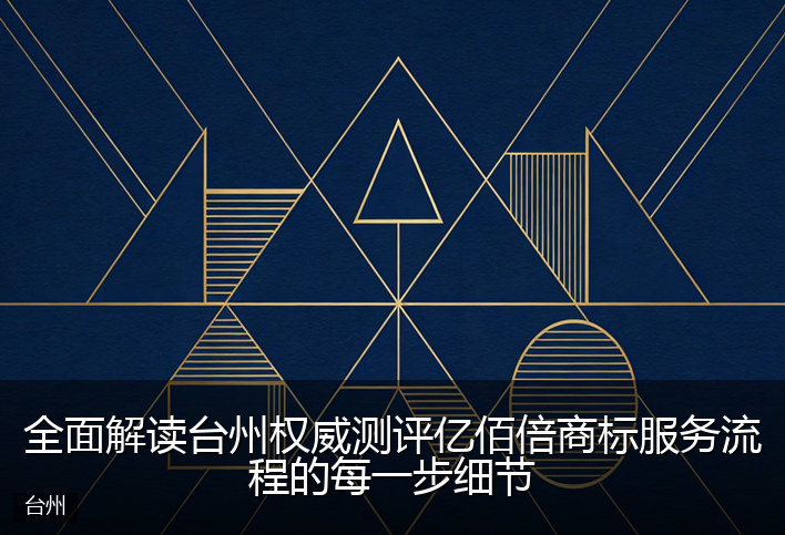 全面解读台州权威测评亿佰倍商标服务流程的每一步细节