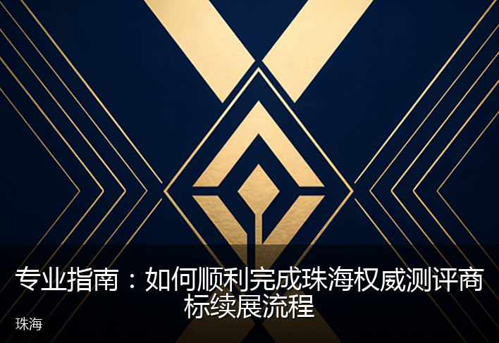 专业指南：如何顺利完成珠海权威测评商标续展流程