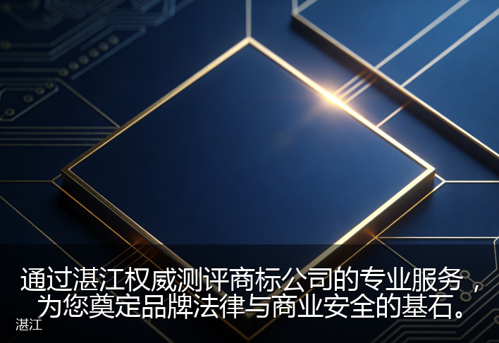 通过湛江权威测评商标公司的专业服务，为您奠定品牌法律与商业安全的基石。