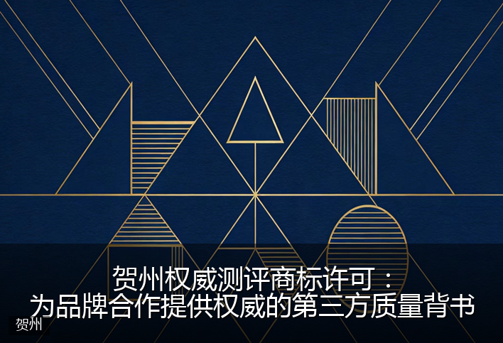 贺州权威测评商标许可：为品牌合作提供权威的第三方质量背书