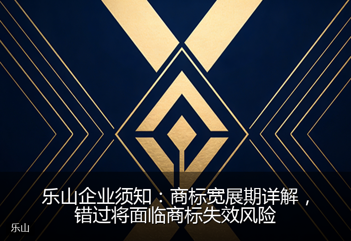 乐山企业须知：商标宽展期详解，错过将面临商标失效风险