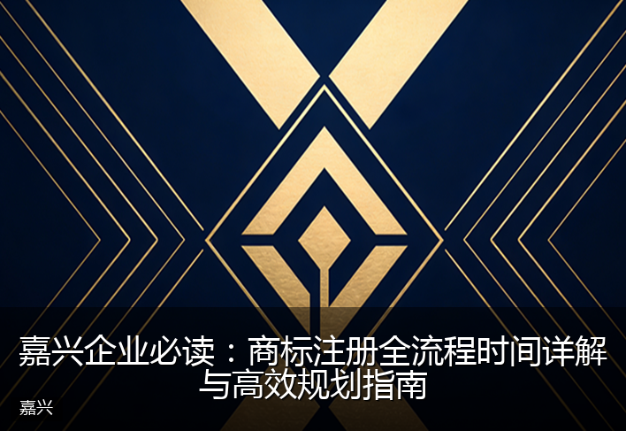 嘉兴企业必读：商标注册全流程时间详解与高效规划指南