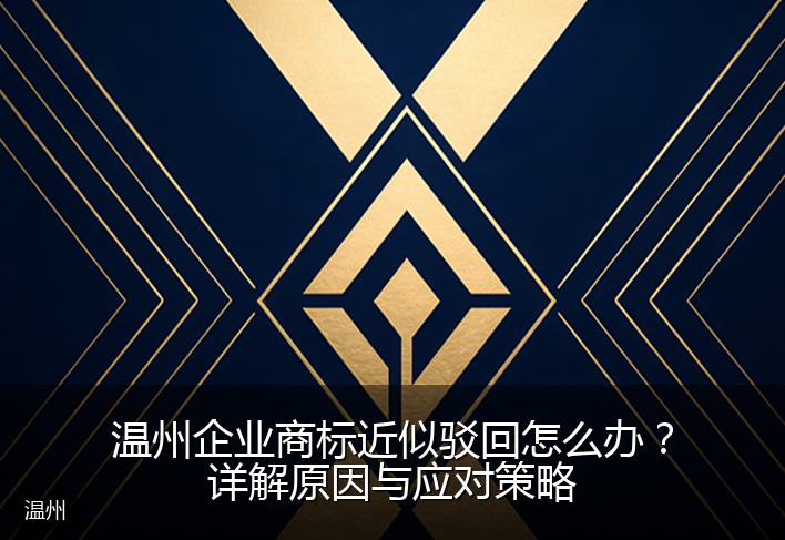 温州企业商标近似驳回怎么办？详解原因与应对策略