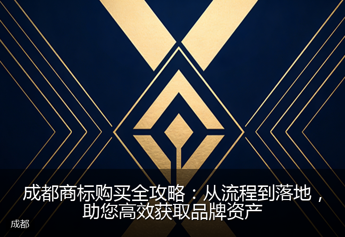 成都商标购买全攻略：从流程到落地，助您高效获取品牌资产