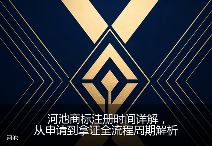 河池商标注册时间详解，从申请到拿证全流程周期解析