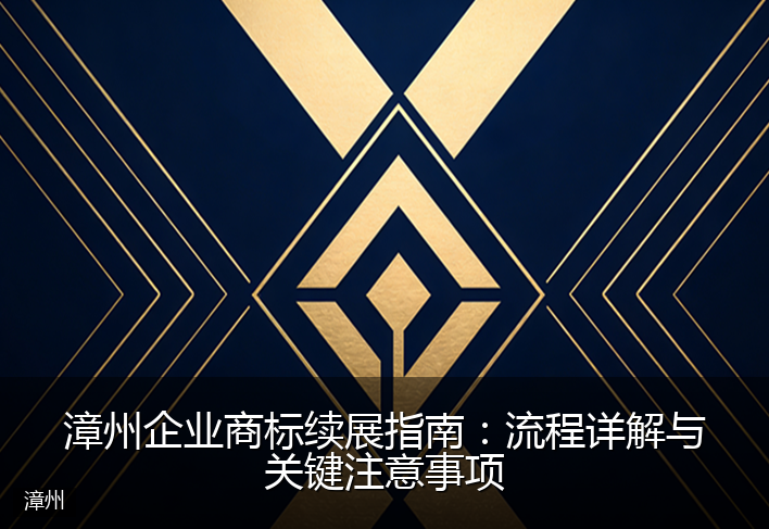 漳州企业商标续展指南：流程详解与关键注意事项