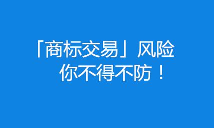 商标转让网内部资料:谨防商标交易10项风险 商标转让网内部资料:谨防商标交易10项风险